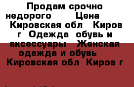 Продам срочно недорого!!!! › Цена ­ 600 - Кировская обл., Киров г. Одежда, обувь и аксессуары » Женская одежда и обувь   . Кировская обл.,Киров г.